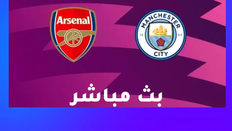 مشاهدة مباراة آرسنال ضد مانشستر سيتي بث مباشر اليوم في الدوري الإنجليزي